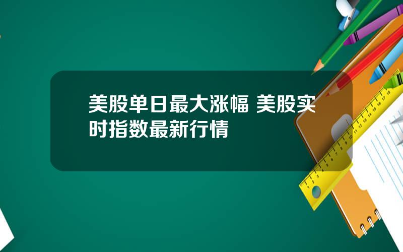 美股单日最大涨幅 美股实时指数最新行情